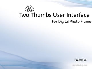 Two Thumbs User Interface
           For Digital Photo Frame




                        Rajesh Lal
 