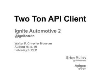 Two Ton API Client
Ignite Automotive 2
@igniteauto

Walter P. Chrysler Museum
Auburn Hills, MI
February 8, 2011

                            Brian Mulloy
                                @landlessness


                                 Apigee
                                     @apigee
 