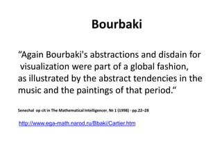 Bourbaki
Solar wind
Magnetosphere
Ionosphere
“Again Bourbaki's abstractions and disdain for
visualization were part of a global fashion,
as illustrated by the abstract tendencies in the
music and the paintings of that period.“
Senechal op cit in The Mathematical Intelligencer, № 1 (1998) · pp.22–28
http://www.ega-math.narod.ru/Bbaki/Cartier.htm
 