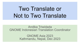 Two Translate or
Not to Two Translate
Andika Triwidada
GNOME Indonesian Translation Coordinator
GNOME Asia 2023
Kathmandu, Nepal, Dec 2023
 