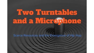 Two Turntables
and a Microphone
Scarce Resources and the Emergence of Hip Hop
Nathan Bowen & Franklin Munoz
Moorpark College | Multicultural Day, April 11, 2017
 