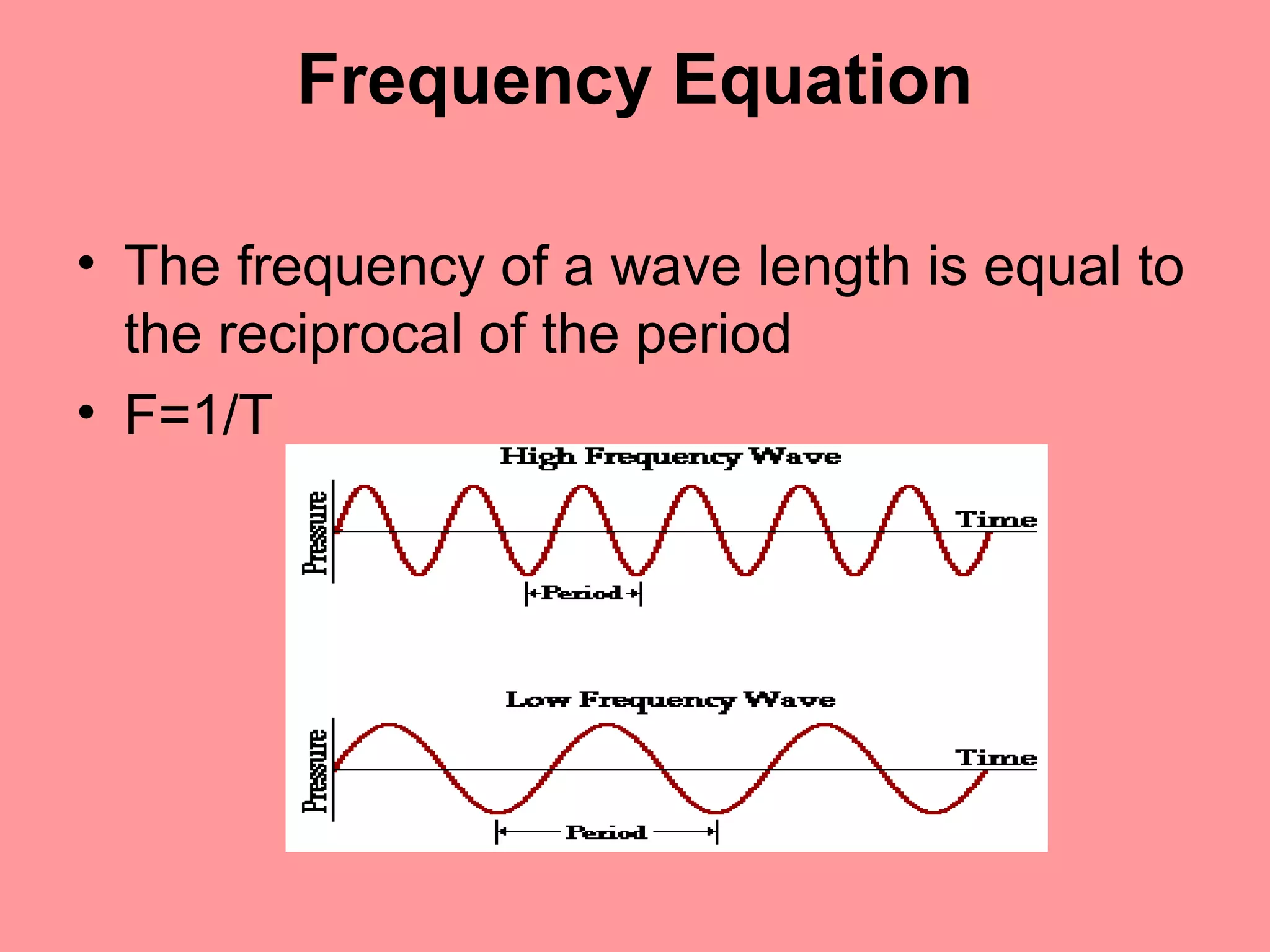 Frequency – The number of wave crest that
pass a point during one second.
( expressed in hertz)


                Example: 3 waves per Second (3Hz)
 