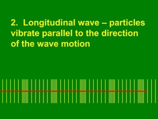 Sound Waves
• A sound wave traveling through air is a
  classic example of a longitudinal wave.
 