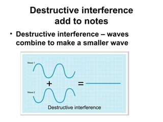 Constructive interference

Constructive interference – waves
 combine to make a larger wave
 