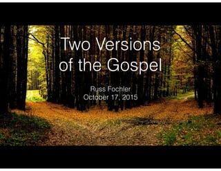 Two Versions
of the Gospel
Russ Fochler
October 17, 2015
 