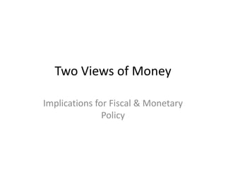 Two Views of Money

Implications for Fiscal & Monetary
               Policy
 