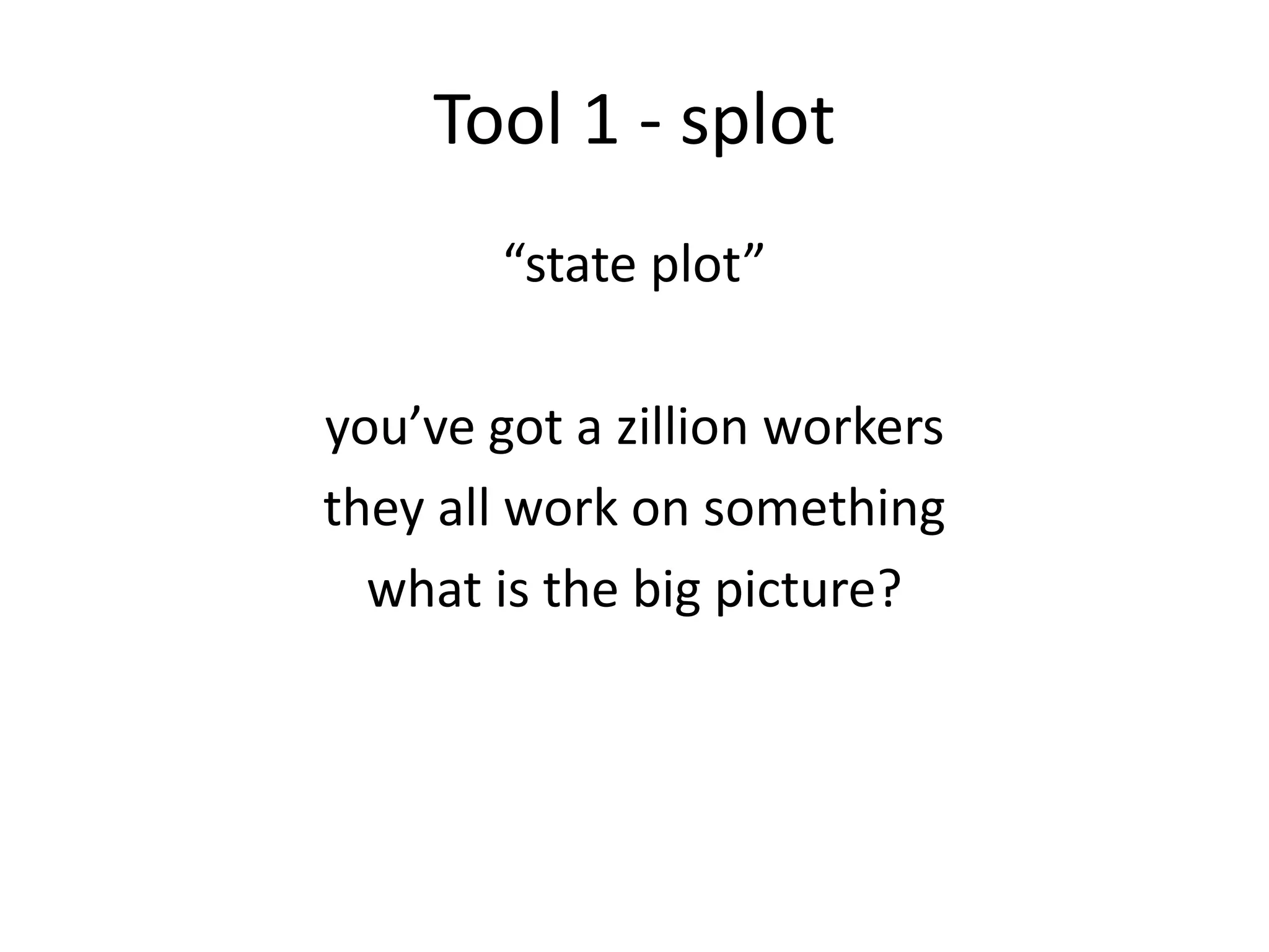Tool 1 - splot
        “state plot”

you’ve got a zillion workers
they all work on something
  what is the big picture?
 