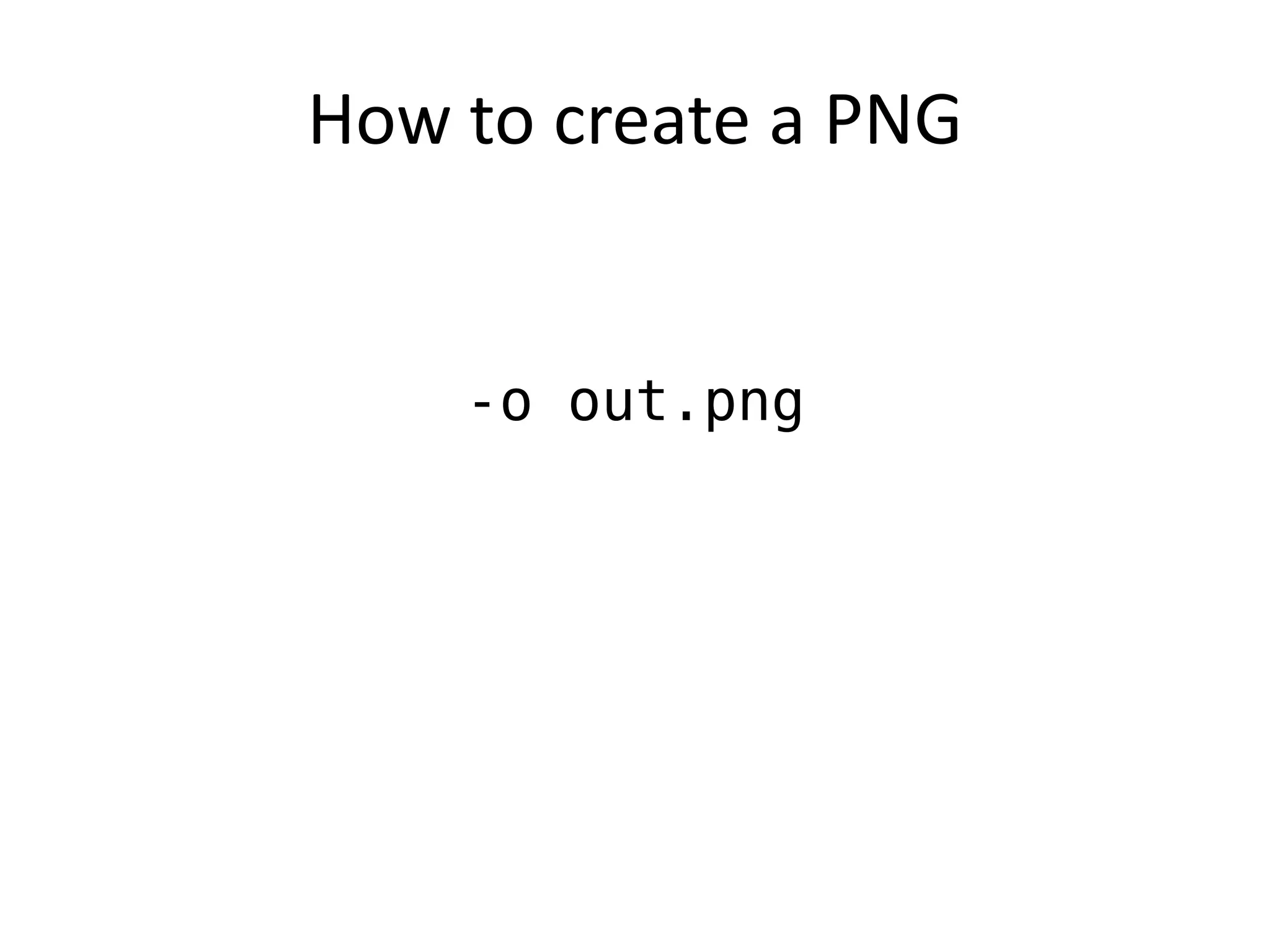 How to create a PNG


    -o out.png
 