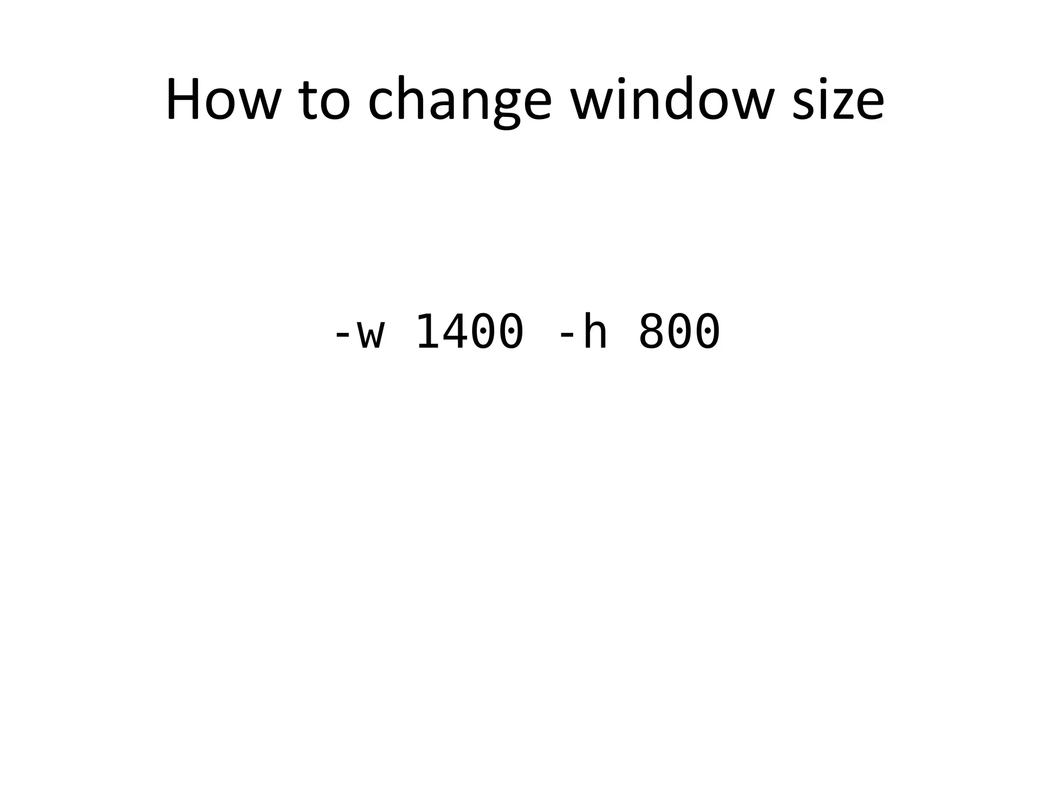How to change window size


     -w 1400 -h 800
 