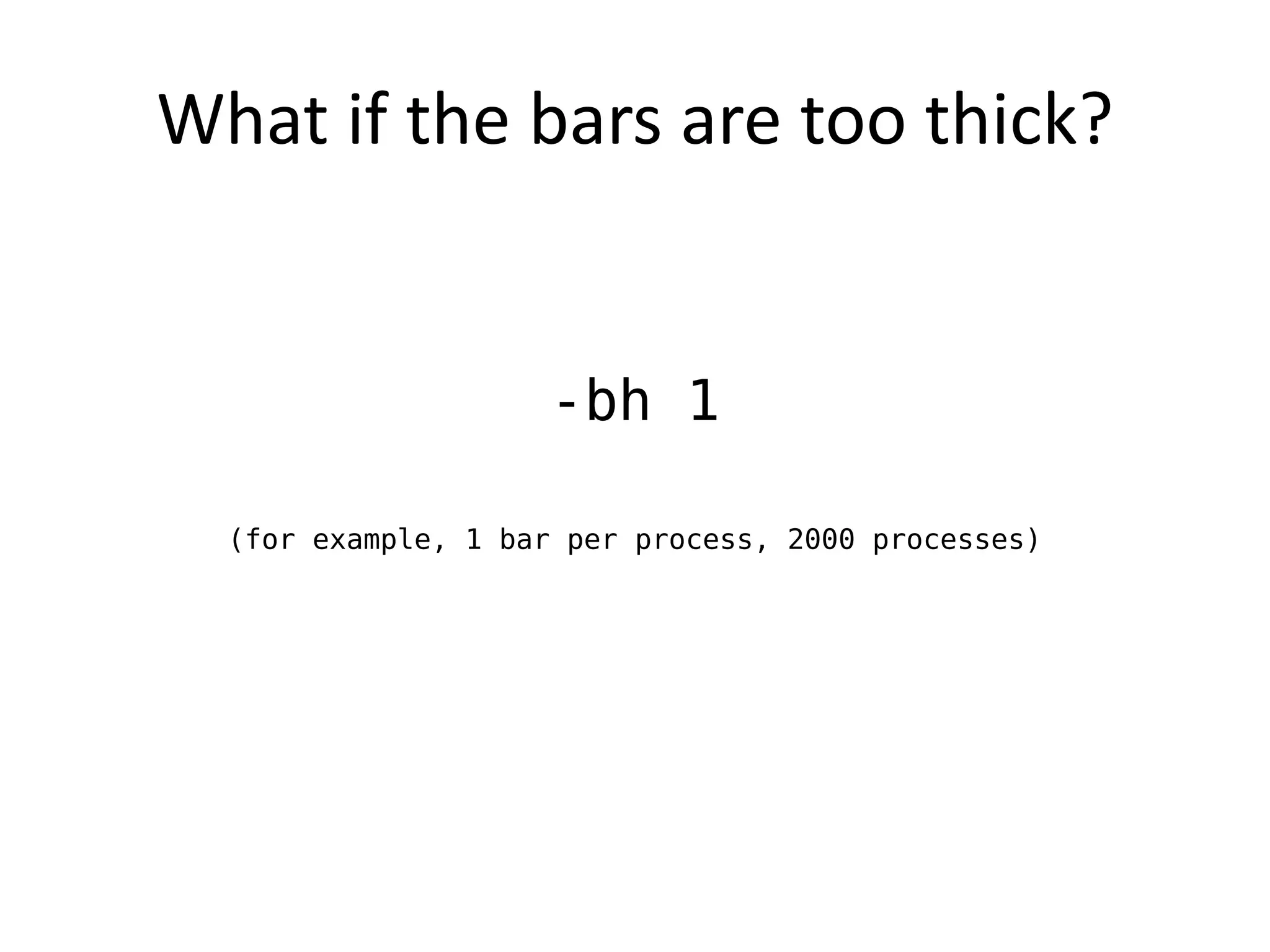 What if the bars are too thick?


                     -bh 1

  (for example, 1 bar per process, 2000 processes)
 