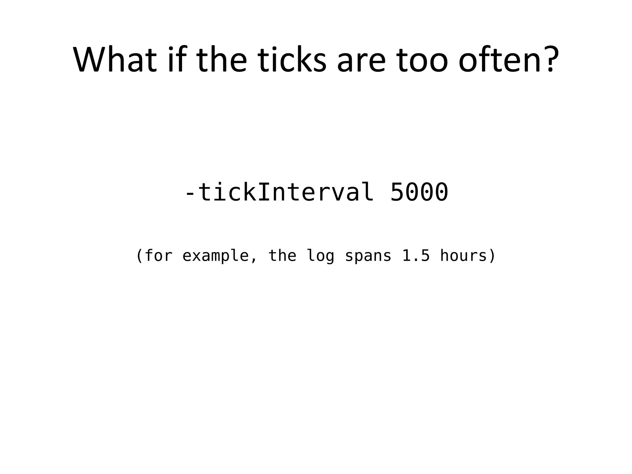 What if the ticks are too often?


         -tickInterval 5000

    (for example, the log spans 1.5 hours)
 
