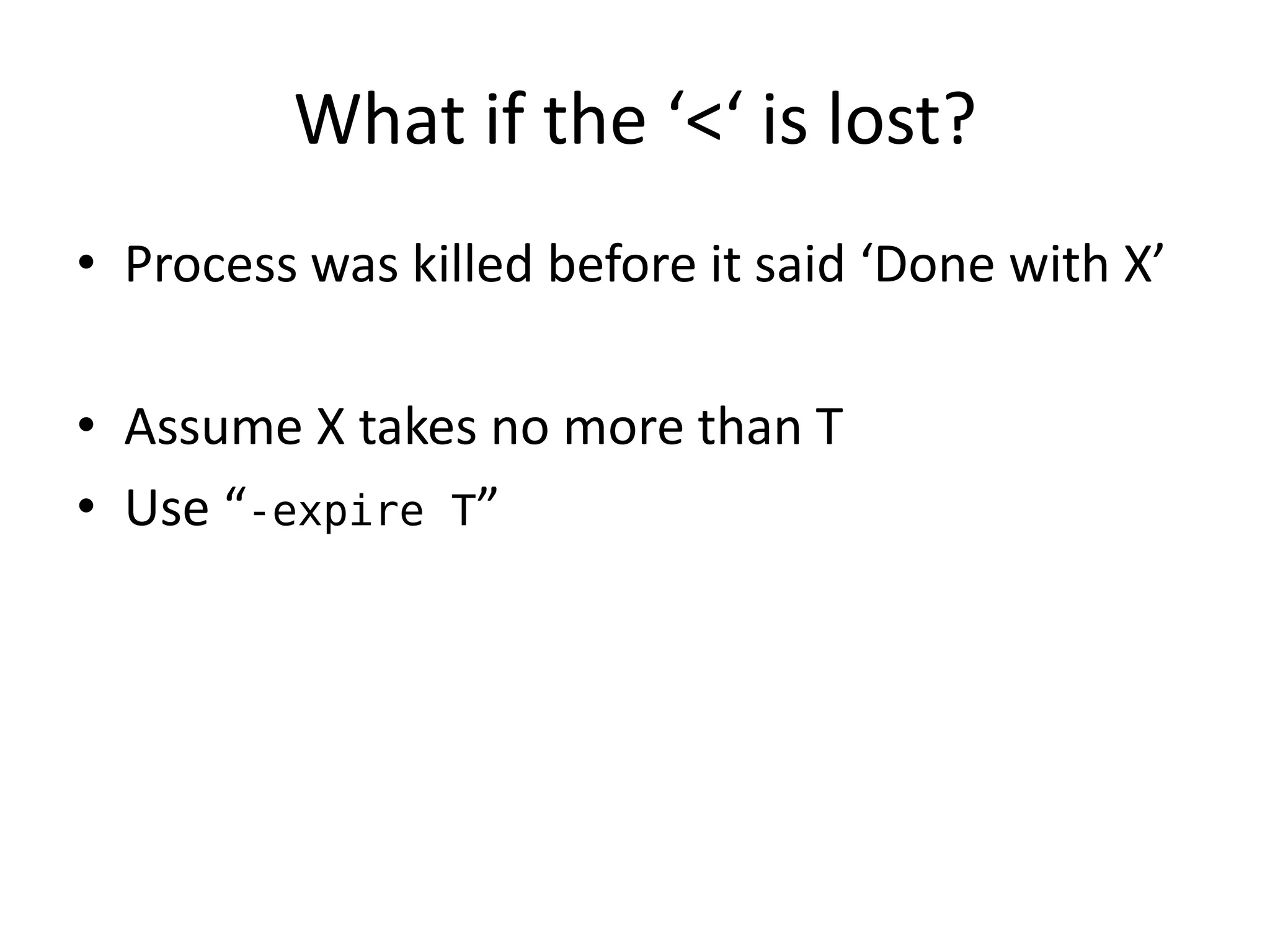 What if the ‘<‘ is lost?
• Process was killed before it said ‘Done with X’

• Assume X takes no more than T
• Use “-expire T”
 