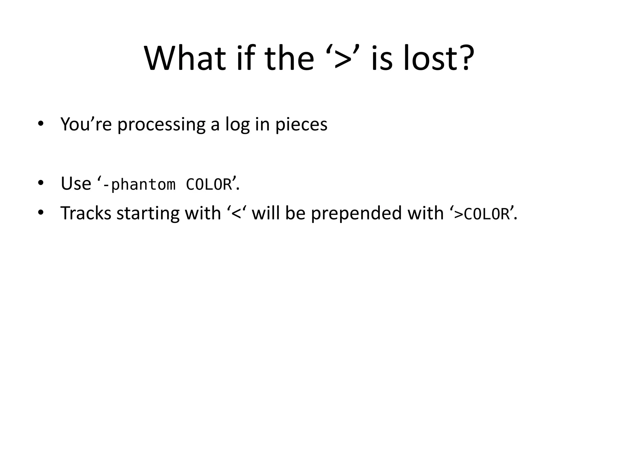 What if the ‘>’ is lost?
• You’re processing a log in pieces

• Use ‘-phantom COLOR’.
• Tracks starting with ‘<‘ will be prepended with ‘>COLOR’.
 