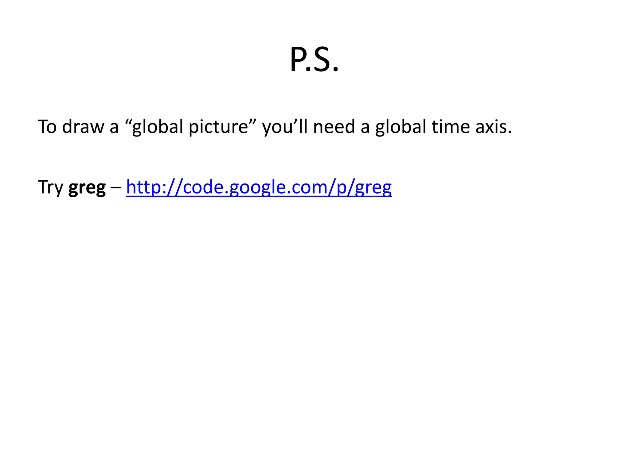 P.S.
To draw a “global picture” you’ll need a global time axis.

Try greg – http://code.google.com/p/greg
 
