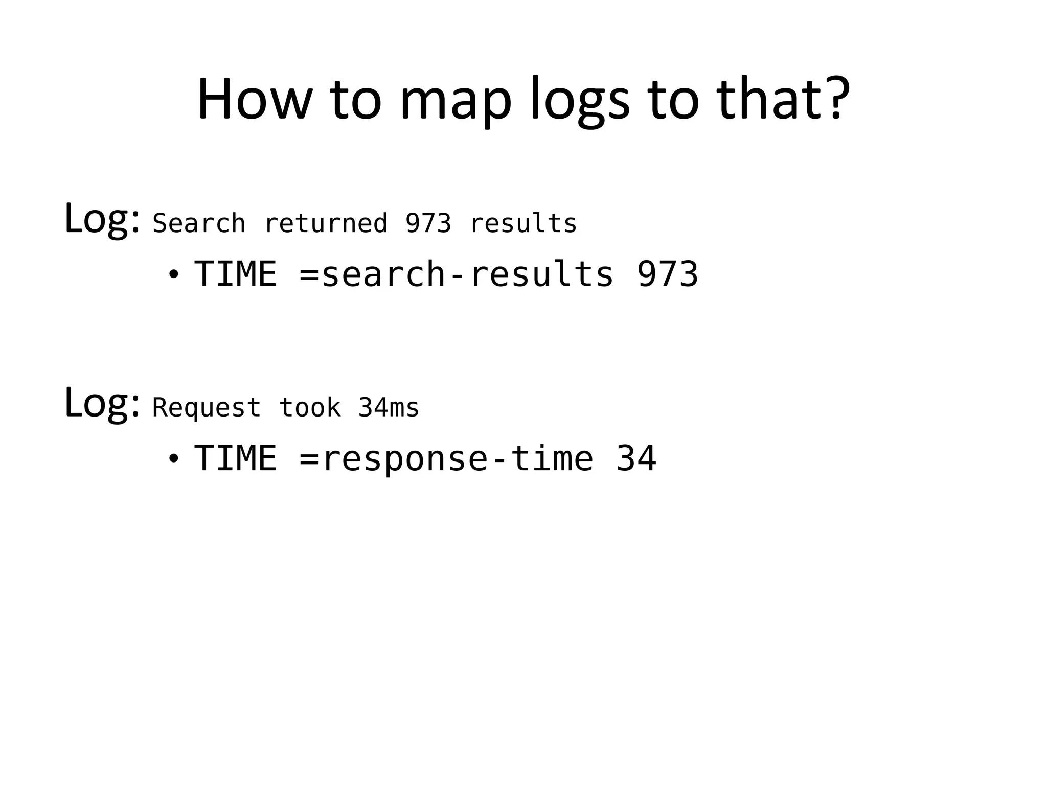 How to map logs to that?
Log: Search    returned 973 results

      • TIME =search-results 973


Log: Request   took 34ms

      • TIME =response-time 34
 