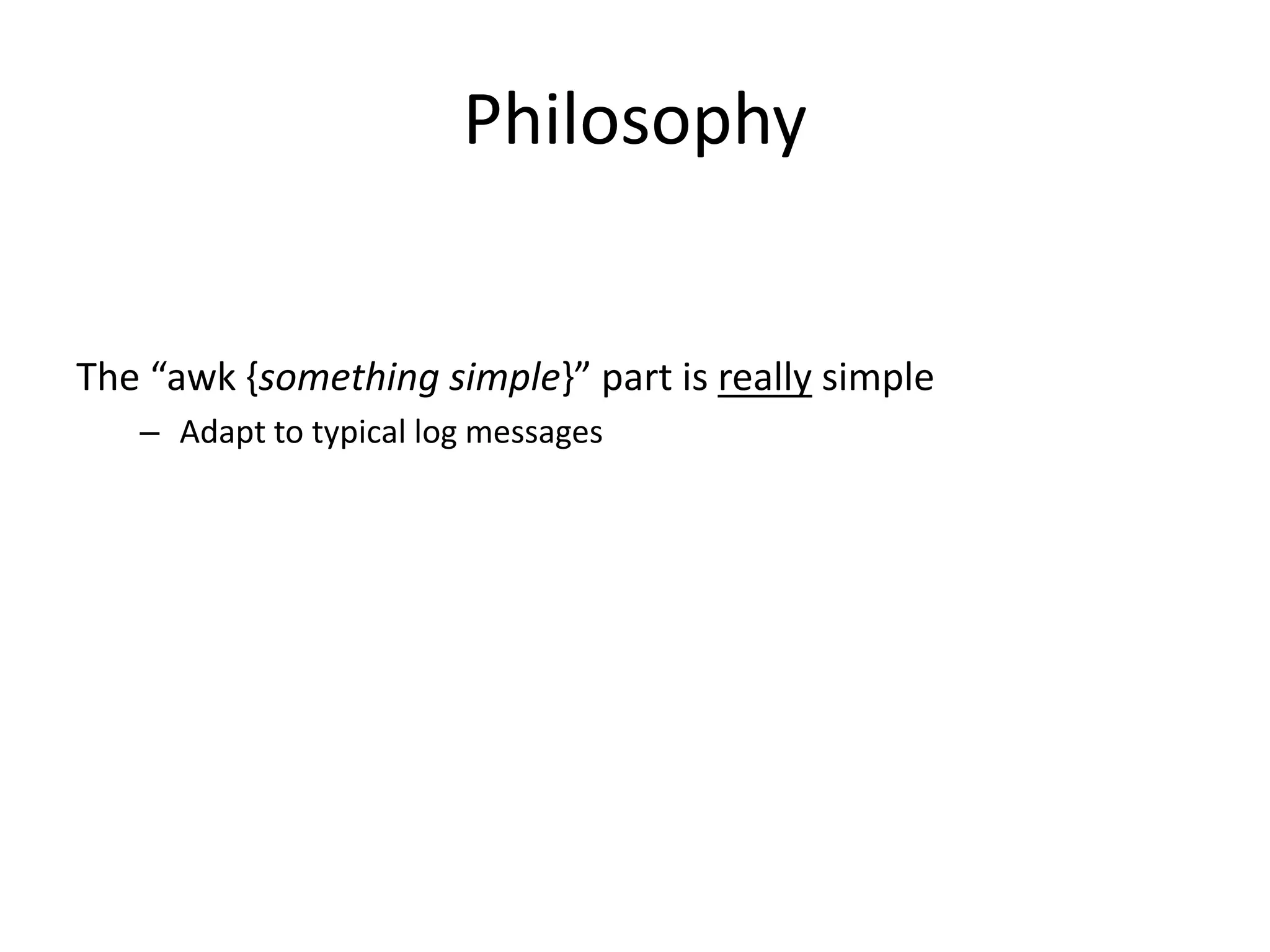 Philosophy


The “awk ,something simple-” part is really simple
   – Adapt to typical log messages
 