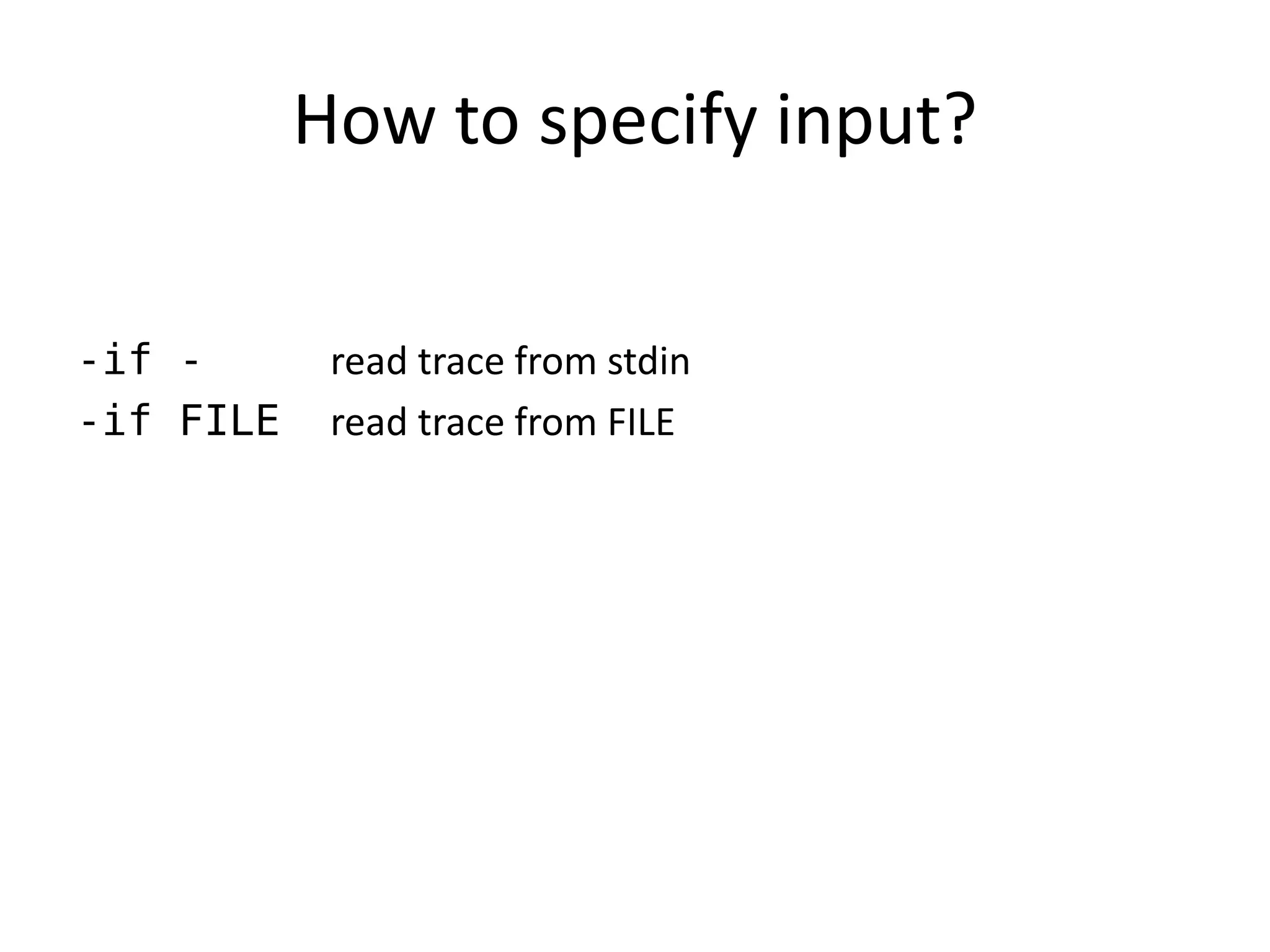 How to specify input?

-if -       read trace from stdin
-if FILE    read trace from FILE
 