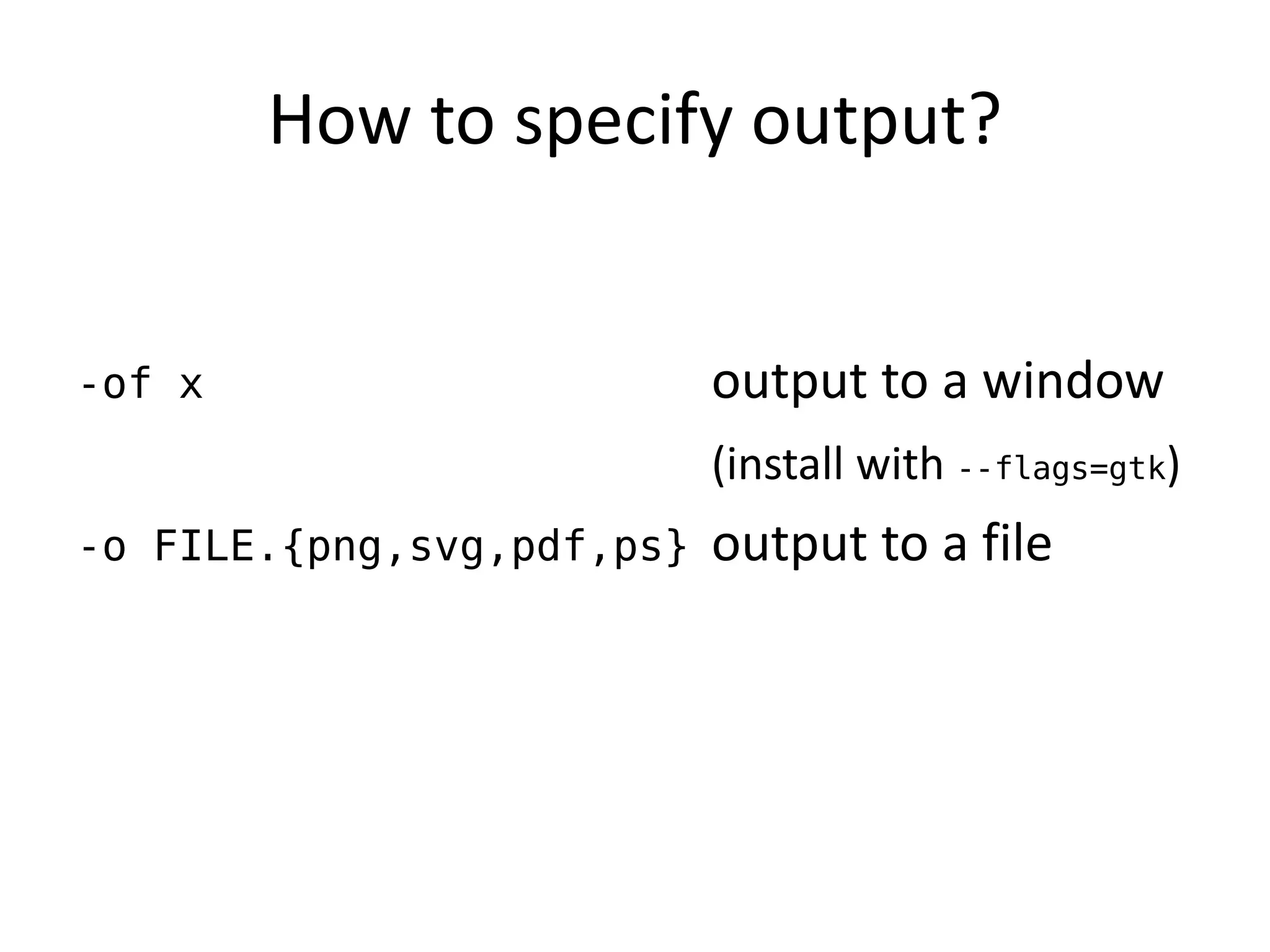 How to specify output?


-of x                      output to a window
                           (install with --flags=gtk)
-o FILE.{png,svg,pdf,ps}   output to a file
 