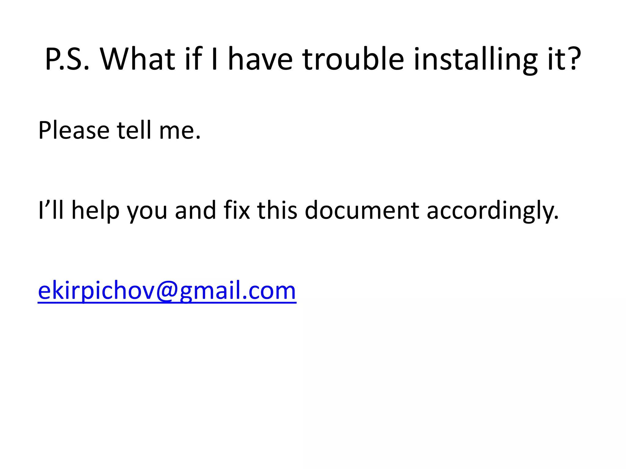 P.S. What if I have trouble installing it?
Please tell me.

I’ll help you and fix this document accordingly.

ekirpichov@gmail.com
 