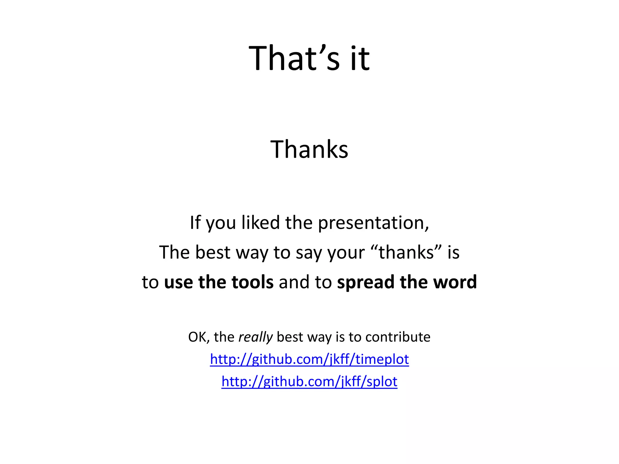 That’s it

                  Thanks

      If you liked the presentation,
  The best way to say your “thanks” is
to use the tools and to spread the word

     OK, the really best way is to contribute
        http://github.com/jkff/timeplot
          http://github.com/jkff/splot
 