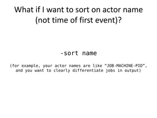 What if I want to sort on actor name
      (not time of first event)?


                     -sort name
(for example, your...