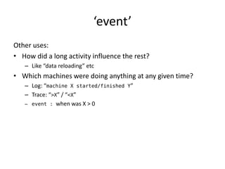 ‘event’
Other uses:
• How did a long activity influence the rest?
   – Like “data reloading” etc
• Which machines were doi...