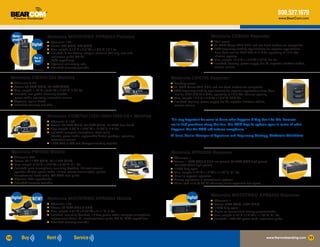 800.527.1670
                                                                                                                                                                                               www.BearCom.com




     Water-                        Motorola MOTOTRBO XPR6550 Portable                                                                        Motorola CDR500 Repeater
     proof!*                                                                                                                                  	 Wall mount
                                   ●	 Channels: 160                                                                                          ●
                     Digital!      ●	 Power: 5W (VHF), 4W (UHF)                                                                              ●	 All CDM Series VHF, UHF, and low-band models are compatible
                                   ●	 Size, weight: 5.18”H x 2.5”W x 1.39”D, 12.7 oz.                                                        ●	 FCC frequency stability requirements for repeater applications

                                   ●	 Included: Li-Ion battery, charger, antenna, belt clip, user and                                           have been met for UHF 450-512 MHz, operating at 12.5 kHz
                                      installation guide CD kit,                                                                                channel spacing
                       Buy or                                                                                                                ●	 Size, weight: 13.5”H x 17.5”W x 7.5”D, 47 lbs.
                       Rent!          GPS capabilities
                                   ●	 Optional: intrinsically safe                                                                           ●	 Included: housing, power supply, fan kit, repeater interface cables,

                                   ●	 Extended warranty available                                                                               service manual
 *IP-X7 fully submersible rating
 Motorola CM200/300 Mobiles                                                                                      Motorola CDR700 Repeater
 ●	 Channels: 4-32                                                                                               ●	 Desktop mount
 ●	 Power: 25-45W (VHF), 25-40W (UHF)                                                                            ●	 All CDM Series VHF, UHF, and low-band models are compatible
 ●	 Size, weight: 1.73”H x 6.67”W x 4.64”D, 2.25 lbs.                                                            ●	 FCC frequency stability requirements for repeater applications have been
 ●	 Included: low-profile mounting bracket,                                                                         met for UHF 450-512 MHz, operating at 12.5 kHz channel spacing
    power cable, operating instruction manual                                                                    ●	 Size, weight: 12.2”H x 8.3”W x 12.5”D, 28.3 lbs.
 ●	 Optional: option board                                                                                       ●	 Included: housing, power supply, fan kit, repeater interface cables,
 ●	 Extended warranty available                                                                                     service manual


                                   Motorola CDM750/1250/1550/1550-LS+ Mobiles
                                                                                                                 “It’s very important for users to know what happens if they don’t do this, because
                                   ●	 Channels: 4-160
                                   ●	 Power: 25-45W (VHF), 25-40W (UHF), 40-60W (low band)                       we’ve had questions along that line. The FCC kept its options open in terms of what
                                   ●	 Size, weight: 2.83”H x 7.28”W x 10.02”D, 4.5 lbs.                          happens. But the FCC will enforce compliance.”
                                   ●	 Included: compact microphone, three-point
                                      bracket, power cable, replaceable button package, operating                Al Ittner, Senior Manager of Spectrum and Regulatory Strategy, Motorola Solutions
                                      instruction manual
                                   ●	 1550-LS+ is LTR and Passport trunking capable



 Motorola PM1500 Mobile                                                                                          Motorola MTR3000 Repeater
 ●	 Channels: 255                                                                                                ●	 Channels: 1
 ●	 Power: 25-110W (VHF), 25-110W (UHF)                                                                          ●	 Power: 1-25W (VHF & UHF low power) 25-45W (VHF high power)
 ●	 Size, weight: 2.56”H x 7.22”W x 3.38”D, 6.1 lbs.                                                                25-40W (UHF high power)
 ●	 Included: palm microphone, mounting brackets, 7.5-watt external                                              ●	 100% duty cycle
    speaker, 20-foot power cable, 17-foot remote-mount cable, ignition                                           ●	 Size, weight: 5.22”H x 19”W x 11.67”D, 31 lbs.
    sense/control head cable, CD-ROM user guide                                                                  ●	 Base or repeater operation
 ●	 Optional: P25 upgradeable                                                                                    ●	 Analog operations in conventional systems
 ●	 Extended warranty available                                                                                  ●	 Three-rack units (5.25”H) efficiently utilize expensive site space




                                                                                                                                             Motorola MOTOTRBO XPR8400 Repeater
     Digital!        NEW! Motorola MOTOTRBO XPR4550 Mobile                                                                  Digital!
                                                                                                                                             ●	   Channels: 1
                                   ●	 Channels: 160                                                                                          ●	   Power: 45W (VHF), 40W (UHF)
                                   ●	 Power: 25-45W (VHF & UHF)                                                                              ●	   100% duty cycle
                                   ●	 Size, weight: 2.01”H x 6.89”W x 8.11”D, 4 lbs.                                                         ●	   Digital or conventional analog programmable
                                   ●	 Included: mounting brackets, 10-foot power cable, compact microphone,                                  ●	   Size, weight: 5.22”H x 19”W x 11.67”D, 31 lbs.
                                      replacement button kit, user/installation guide CD kit, GPS capabilities                               ●	   Included: 120V AC power cord, installation guide
                                   ●	 Extended warranty available




10                                                                                                                                                                                    www.Narrowbanding.com 11
 