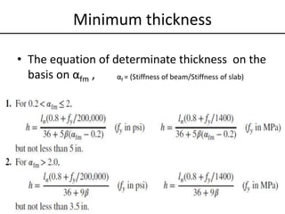 Minimum thickness
• The equation of determinate thickness on the
basis on αfm , αf = (Stiffness of beam/Stiffness of slab)
 