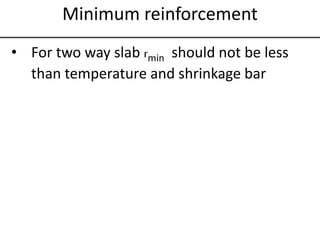 Minimum reinforcement
• For two way slab rmin should not be less
than temperature and shrinkage bar
 