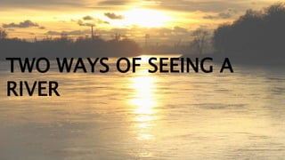 TWO WAYS OF SEEING A
RIVER
 