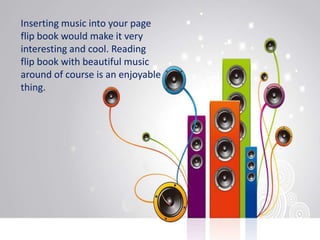 Inserting music into your page
flip book would make it very
interesting and cool. Reading
flip book with beautiful music
a...