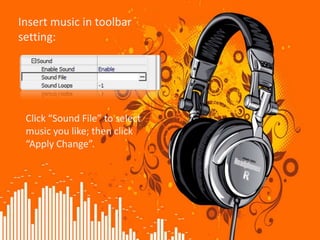 Insert music in toolbar
setting:




 Click “Sound File” to select
 music you like; then click
 “Apply Change”.
 