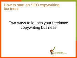 How to start an SEO copywriting
business


  Two ways to launch your freelance
       copywriting business
 