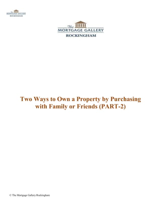 Two Ways to Own a Property by Purchasing
            with Family or Friends (PART-2)




© The Mortgage Gallery Rockingham
 