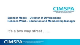 Spencer Moore – Director of Development
Rebecca Ward – Education and Membership Manager
It’s a two way street ……
 