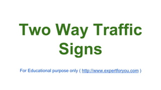 Two Way Traffic 
Signs 
For Educational purpose only ( http://www.expertforyou.com ) 
 