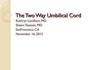 TheTwo Way Umbilical CordTheTwo Way Umbilical Cord
Kathryn Landherr, MD
Shawn Tassone, MD
SanFrancisco, CA
November 16, 2012
 