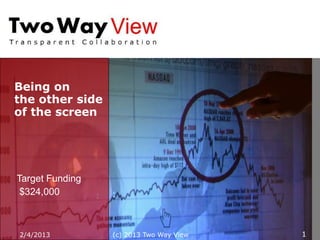 Being on
the other side
of the screen




Target Funding
 $324,000


                       1
2/12/2013        (c) 2013 Two Way View   1
 