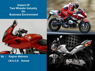 Impact Of  Two Wheeler Industry  On  Business Environment By  :  Raghav Malhotra I.M.S.A.R.  Rohtak 