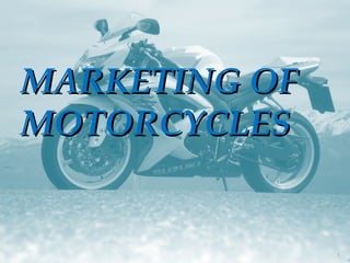 MARKETING OF
MOTORCYCLES


               1
 