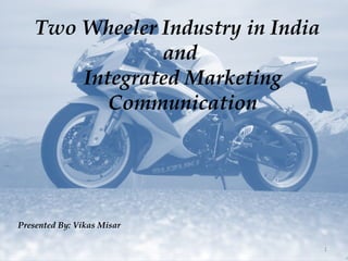 Two Wheeler Industry in India  and  Integrated Marketing Communication Presented By: Vikas Misar 