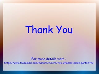 Thank You
For more details visit -
https://www.tradeindia.com/manufacturers/two-wheeler-spare-parts.html
 