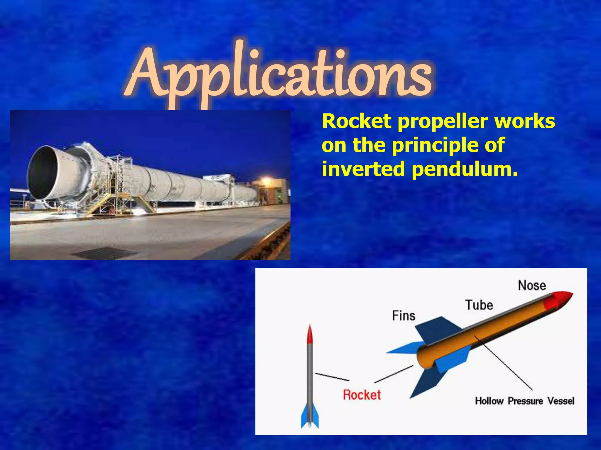 Applications 
Rocket propeller works 
on the principle of 
inverted pendulum. 
 