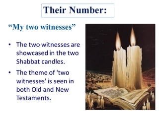 Their Number:
• The	two	witnesses	are	
showcased	in	the	two	
Shabbat	candles.
• The	theme	of	'two	
witnesses'	is	seen	in	
both	Old	and	New	
Testaments.
 