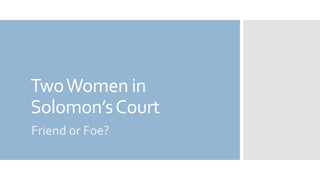 TwoWomen in
Solomon’sCourt
Friend or Foe?
 