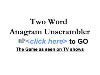 Two Word  Anagram Unscrambler The Game as seen on TV shows < click here >   to   GO 