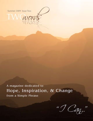 words
Summer 2009 Issue Two


TWO          sdrow




A magazine dedicated to
Hope, Inspiration, & Change



                          “I Can...”
from a Simple Phrase
 