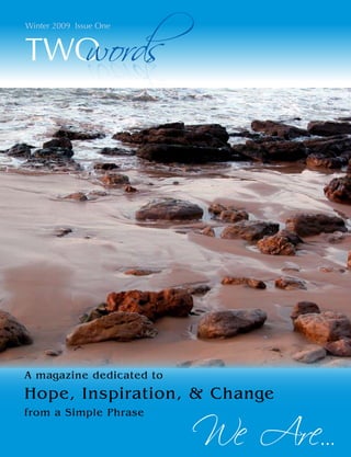 Winter 2009 Issue One


         O ords
         w




A magazine dedicated to
Hope, Inspiration, & Change

                              ...
from a Simple Phrase
 