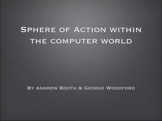 Sphere of Action within
  the computer world



 By Andrew Booth & George Woodford
 