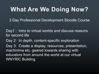 Why Second Life?High End graphicsLarge educational network (ISTE)New Safety features- (Zindra- Adult Search)Teen Grid componentOpenSim carry over- Reaction Grid, OS Grid